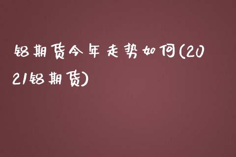 铝期货今年走势如何(2021铝期货)_https://www.zztgc.com_期货行情_第1张