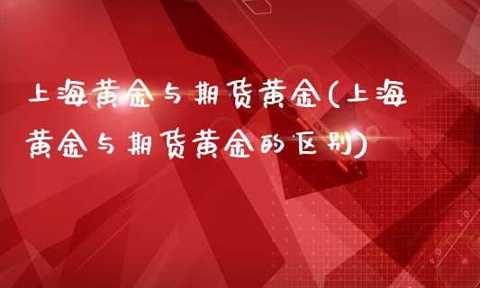 上海黄金与期货黄金(上海黄金与期货黄金的区别)_https://www.zztgc.com_期货开户_第1张