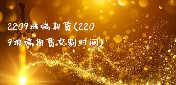 2209玻璃期货(2209玻璃期货交割时间)_https://www.zztgc.com_期货行情_第1张