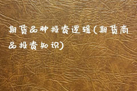 期货品种投资逻辑(期货商品投资知识)_https://www.zztgc.com_期货行情_第1张