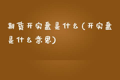 期货开实盘是什么(开实盘是什么意思)_https://www.zztgc.com_期货入门_第1张