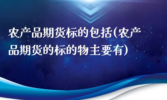 农产品期货标的包括(农产品期货的标的物主要有)_https://www.zztgc.com_期货直播_第1张