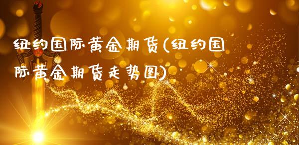 纽约国际黄金期货(纽约国际黄金期货走势图)_https://www.zztgc.com_期货开户_第1张