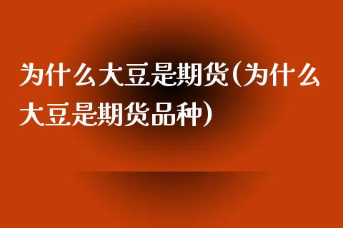 为什么大豆是期货(为什么大豆是期货品种)_https://www.zztgc.com_期货入门_第1张
