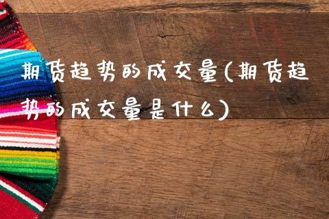 期货趋势的成交量(期货趋势的成交量是什么)_https://www.zztgc.com_原油期货_第1张