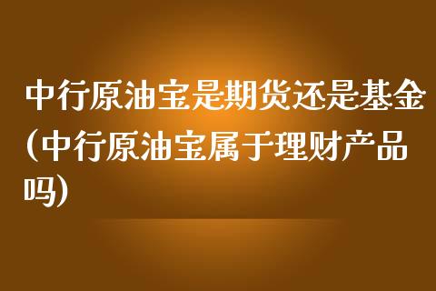 中行原油宝是期货还是基金(中行原油宝属于理财产品吗)_https://www.zztgc.com_原油期货_第1张