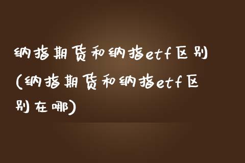 纳指期货和纳指etf区别(纳指期货和纳指etf区别在哪)_https://www.zztgc.com_黄金期货_第1张