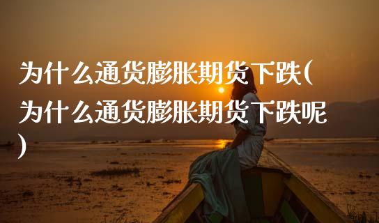 为什么通货膨胀期货下跌(为什么通货膨胀期货下跌呢)_https://www.zztgc.com_原油期货_第1张
