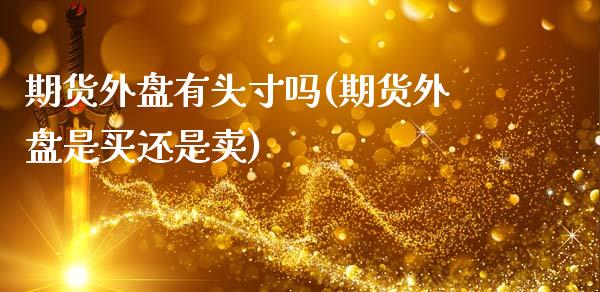 期货外盘有头寸吗(期货外盘是买还是卖)_https://www.zztgc.com_黄金期货_第1张