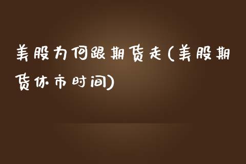 美股为何跟期货走(美股期货休市时间)_https://www.zztgc.com_期货入门_第1张