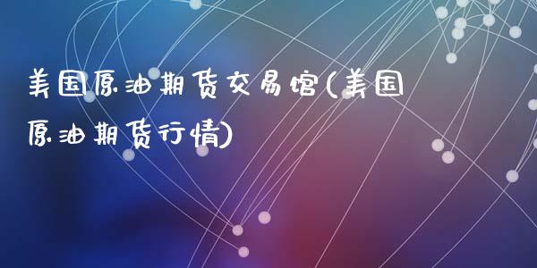 美国原油期货交易馆(美国原油期货行情)_https://www.zztgc.com_期货直播_第1张