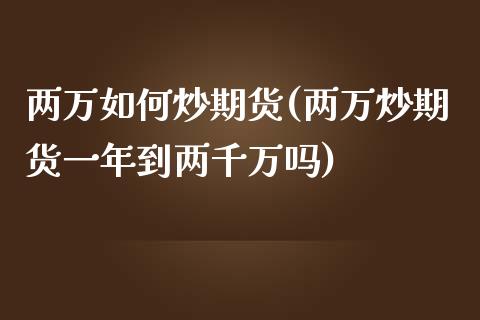 两万如何炒期货(两万炒期货一年到两千万吗)_https://www.zztgc.com_期货开户_第1张