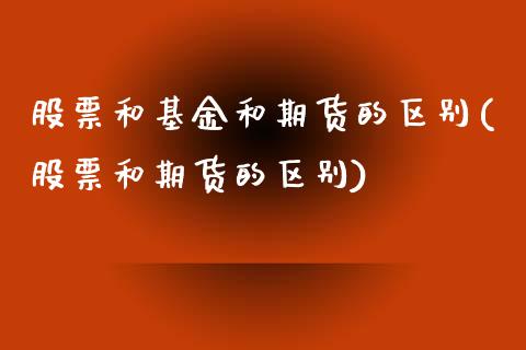 股票和基金和期货的区别(股票和期货的区别)_https://www.zztgc.com_原油期货_第1张