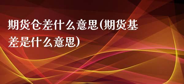 期货仓差什么意思(期货基差是什么意思)_https://www.zztgc.com_期货行情_第1张