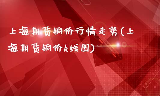 上海期货铜价行情走势(上海期货铜价k线图)_https://www.zztgc.com_期货直播_第1张