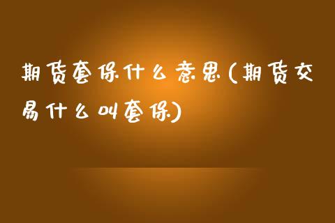 期货套保什么意思(期货交易什么叫套保)_https://www.zztgc.com_黄金期货_第1张