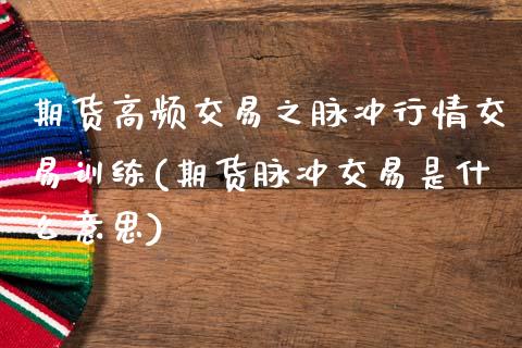 期货高频交易之脉冲行情交易训练(期货脉冲交易是什么意思)_https://www.zztgc.com_期货入门_第1张