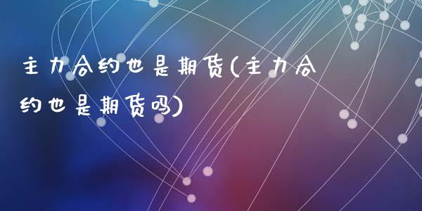 主力合约也是期货(主力合约也是期货吗)_https://www.zztgc.com_期货入门_第1张