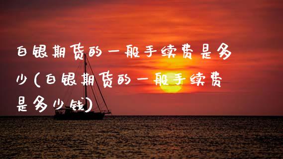 白银期货的一般手续费是多少(白银期货的一般手续费是多少钱)_https://www.zztgc.com_期货开户_第1张