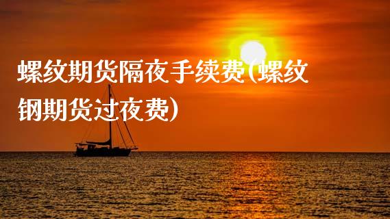 螺纹期货隔夜手续费(螺纹钢期货过夜费)_https://www.zztgc.com_黄金期货_第1张