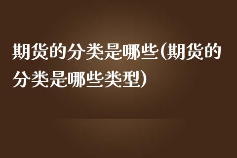 期货的分类是哪些(期货的分类是哪些类型)_期货直播_第1张_珍投期货网 期货的分类是哪些(期货的分类是哪些类型)_https://www.zztgc.com_期货直播_第1张
