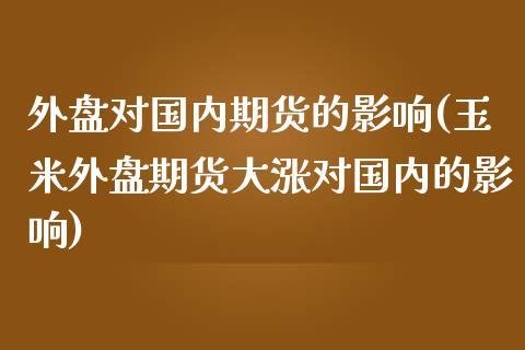 外盘对国内期货的影响(玉米外盘期货大涨对国内的影响)_https://www.zztgc.com_黄金期货_第1张