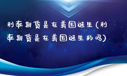 利率期货是在美国诞生(利率期货是在美国诞生的吗)_https://www.zztgc.com_黄金期货_第1张