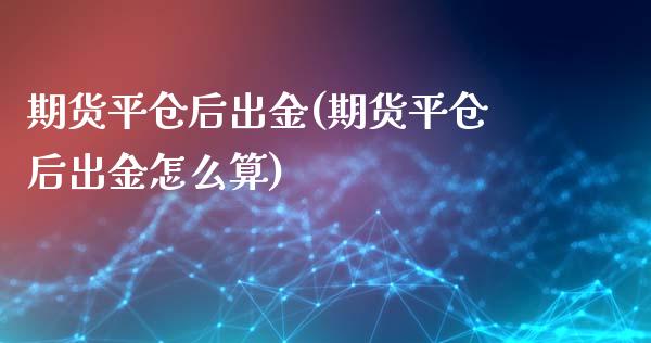 期货平仓后出金(期货平仓后出金怎么算)_https://www.zztgc.com_期货直播_第1张