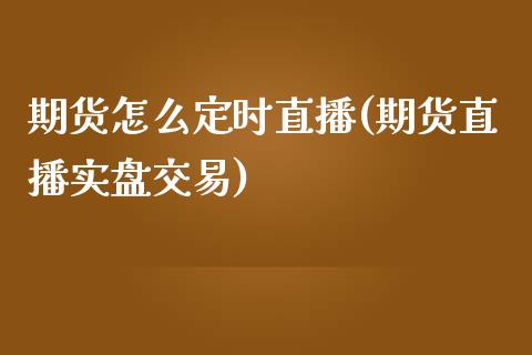 期货怎么定时直播(期货直播实盘交易)_https://www.zztgc.com_期货直播_第1张