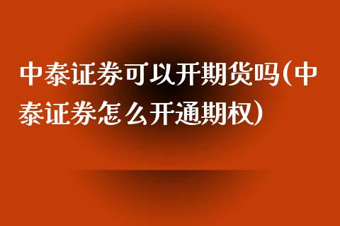 中泰证券可以开期货吗(中泰证券怎么开通期权)_https://www.zztgc.com_期货行情_第1张