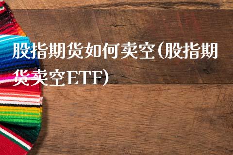 股指期货如何卖空(股指期货卖空ETF)_https://www.zztgc.com_期货入门_第1张