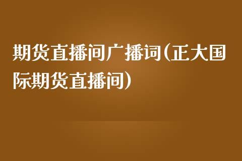 期货直播间广播词(正大国际期货直播间)_https://www.zztgc.com_期货行情_第1张