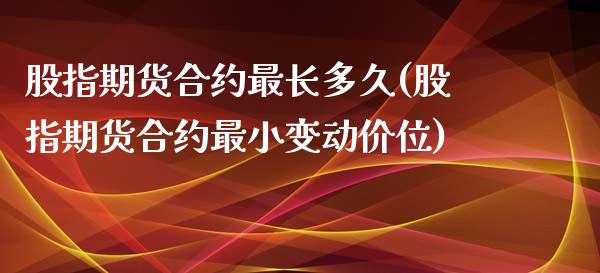 股指期货合约最长多久(股指期货合约最小变动价位)_https://www.zztgc.com_期货行情_第1张