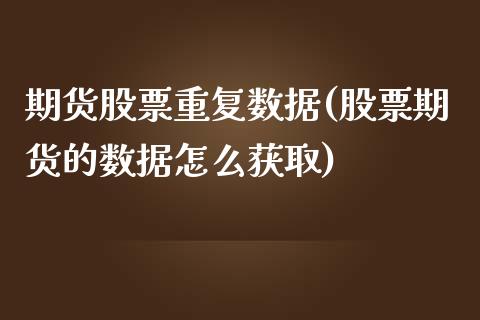 期货股票重复数据(股票期货的数据怎么获取)_https://www.zztgc.com_原油期货_第1张