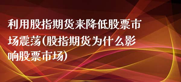 利用股指期货来降低股票市场震荡(股指期货为什么影响股票市场)_https://www.zztgc.com_期货入门_第1张