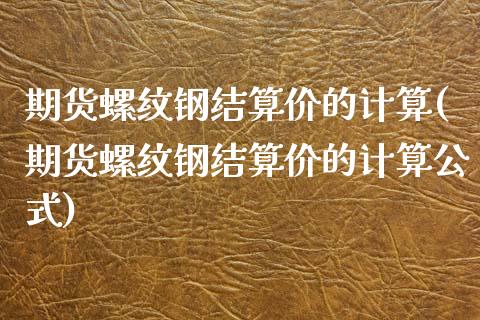 期货螺纹钢结算价的计算(期货螺纹钢结算价的计算公式)_https://www.zztgc.com_期货入门_第1张