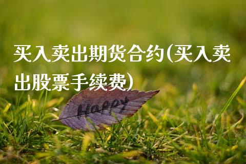 买入卖出期货合约(买入卖出股票手续费)_https://www.zztgc.com_期货直播_第1张