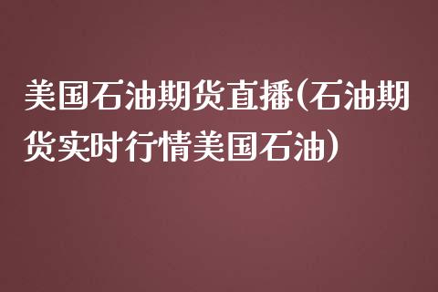 美国石油期货直播(石油期货实时行情美国石油)_https://www.zztgc.com_期货直播_第1张