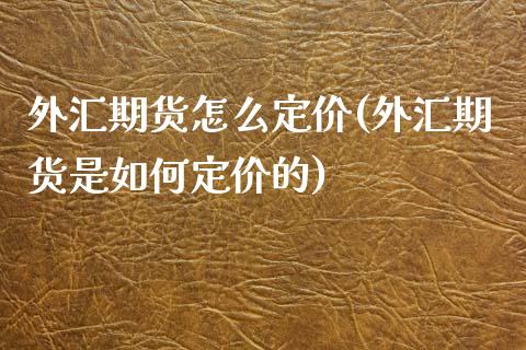 外汇期货怎么定价(外汇期货是如何定价的)_https://www.zztgc.com_期货直播_第1张