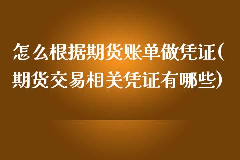 怎么根据期货账单做凭证(期货交易相关凭证有哪些)_https://www.zztgc.com_期货入门_第1张
