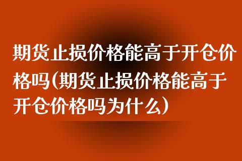 期货止损价格能高于开仓价格吗(期货止损价格能高于开仓价格吗为什么)_https://www.zztgc.com_黄金期货_第1张