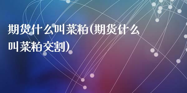 期货什么叫菜粕(期货什么叫菜粕交割)_https://www.zztgc.com_期货行情_第1张