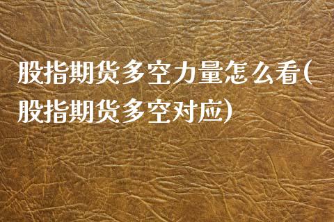 股指期货多空力量怎么看(股指期货多空对应)_黄金期货_第1张_珍投期货网 股指期货多空力量怎么看(股指期货多空对应)_https://www.zztgc.com_黄金期货_第1张