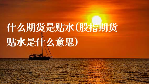 什么期货是贴水(股指期货贴水是什么意思)_https://www.zztgc.com_期货入门_第1张