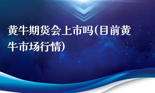 黄牛期货会上市吗(目前黄牛市场行情)_https://www.zztgc.com_期货入门_第1张