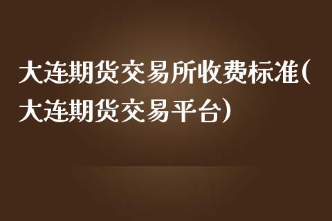 大连期货交易所收费标准(大连期货交易平台)_https://www.zztgc.com_黄金期货_第1张