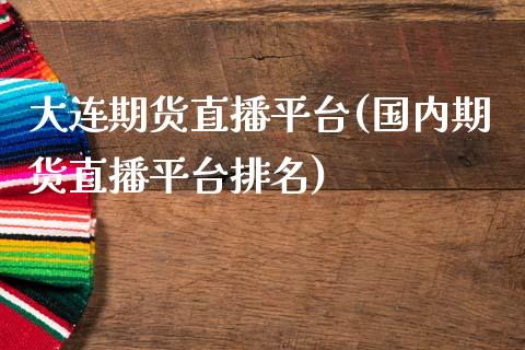 大连期货直播平台(国内期货直播平台排名)_https://www.zztgc.com_期货入门_第1张