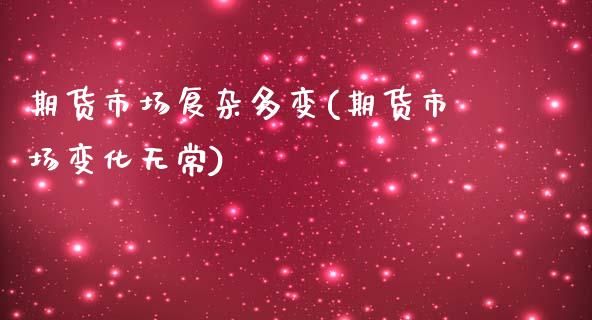 期货市场复杂多变(期货市场变化无常)_https://www.zztgc.com_期货入门_第1张