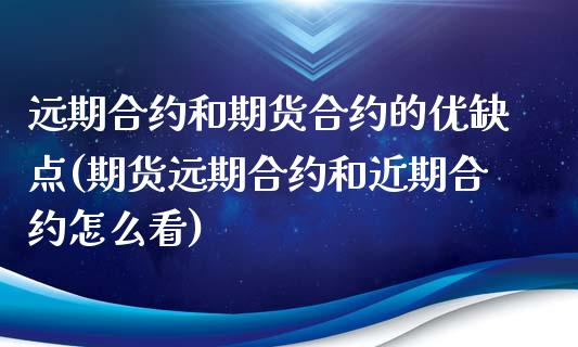 远期合约和期货合约的优缺点(期货远期合约和近期合约怎么看)_https://www.zztgc.com_期货入门_第1张