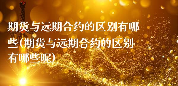 期货与远期合约的区别有哪些(期货与远期合约的区别有哪些呢)_https://www.zztgc.com_黄金期货_第1张